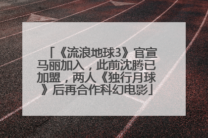 《流浪地球3》官宣马丽加入，此前沈腾已加盟，两人《独行月球》后再合作科幻电影