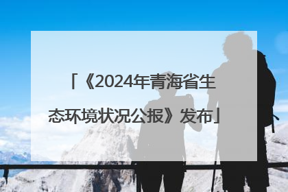 《2024年青海省生态环境状况公报》发布
