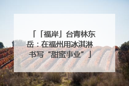 「福岸」台青林东岳：在福州用冰淇淋书写“甜蜜事业”
