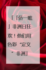 「侨一瞧」非洲日狂欢！他们用色彩“定义”非洲