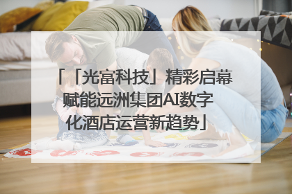 「光富科技」精彩启幕 赋能远洲集团AI数字化酒店运营新趋势