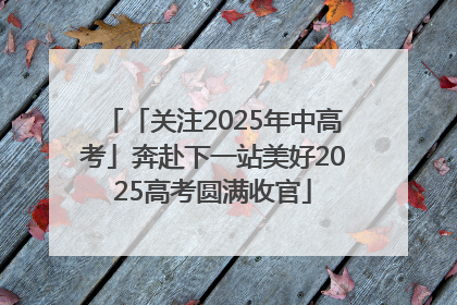 「关注2025年中高考」奔赴下一站美好2025高考圆满收官