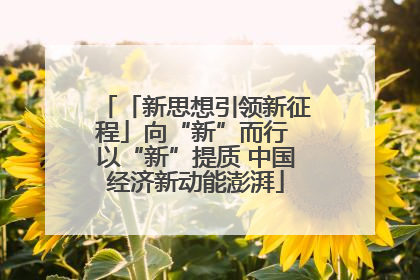 「新思想引领新征程」向“新”而行 以“新”提质 中国经济新动能澎湃