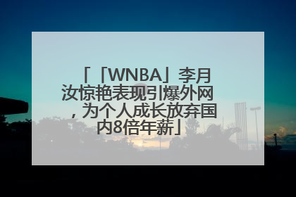 「WNBA」李月汝惊艳表现引爆外网，为个人成长放弃国内8倍年薪
