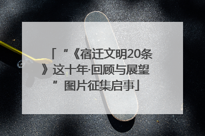 “《宿迁文明20条》这十年·回顾与展望”图片征集启事
