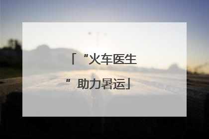 “火车医生”助力暑运