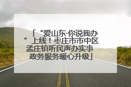 “爱山东·你说我办”上线！枣庄市市中区孟庄镇听民声办实事 政务服务暖心升级