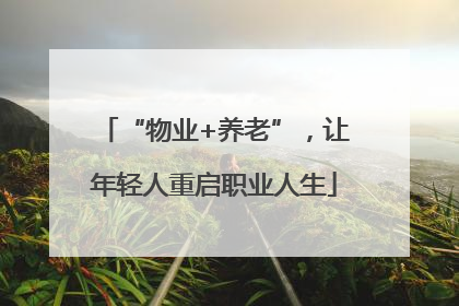 “物业+养老”，让年轻人重启职业人生