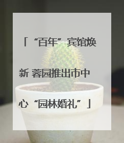 “百年”宾馆焕新 蓉园推出市中心“园林婚礼”