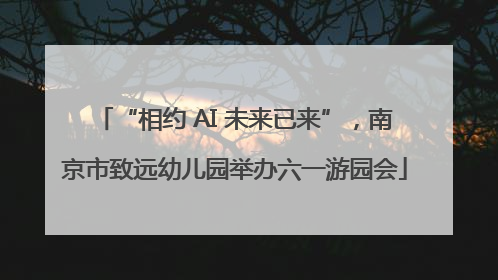 “相约 AI 未来已来”，南京市致远幼儿园举办六一游园会