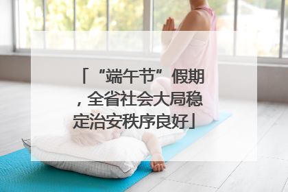 “端午节”假期，全省社会大局稳定治安秩序良好