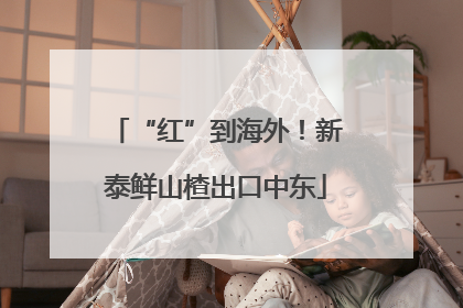 “红”到海外！新泰鲜山楂出口中东