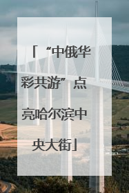 “中俄华彩共游”点亮哈尔滨中央大街