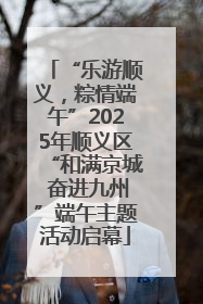 “乐游顺义，粽情端午”2025年顺义区“和满京城 奋进九州”端午主题活动启幕