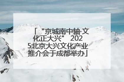 “京城南中轴·文化正大兴” 2025北京大兴文化产业推介会于成都举办
