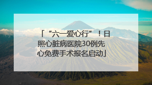 “六一爱心行”！日照心脏病医院30例先心免费手术报名启动