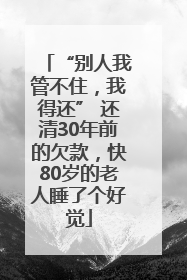 “别人我管不住，我得还” 还清30年前的欠款，快80岁的老人睡了个好觉