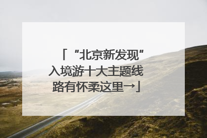 “北京新发现”入境游十大主题线路有怀柔这里→