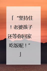 “坚持住！老婆孩子还等你回家吃饭呢！”