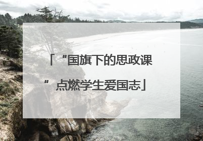 “国旗下的思政课”点燃学生爱国志