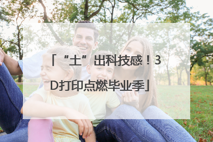 “土”出科技感！3D打印点燃毕业季