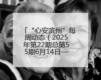 “心安滨州”每周动态（2025年第22期总第55期6月14日—6月20日）