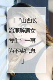 “山西长治现醉酒女考生”一事为不实信息