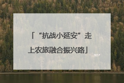“抗战小延安”走上农旅融合振兴路