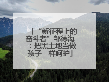 “新征程上的奋斗者”邹德海：把黑土地当做孩子一样呵护