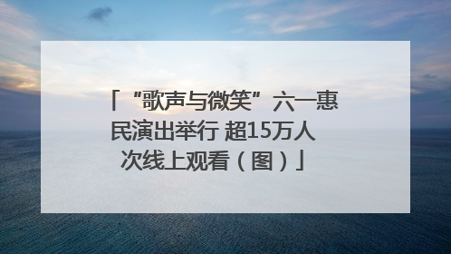 “歌声与微笑”六一惠民演出举行 超15万人次线上观看（图）