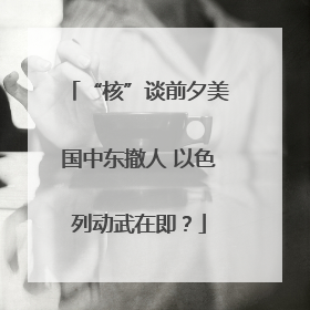 “核”谈前夕美国中东撤人 以色列动武在即？