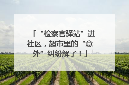 “检察官驿站”进社区，超市里的“意外”纠纷解了！