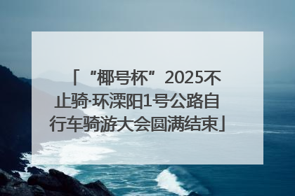 “椰号杯”2025不止骑·环溧阳1号公路自行车骑游大会圆满结束