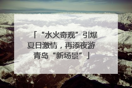“水火奇观”引爆夏日激情，再添夜游青岛“新场景”