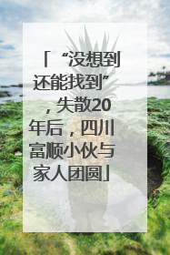 “没想到还能找到”，失散20年后，四川富顺小伙与家人团圆