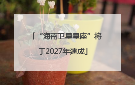 “海南卫星星座”将于2027年建成