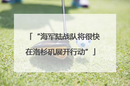 “海军陆战队将很快在洛杉矶展开行动”