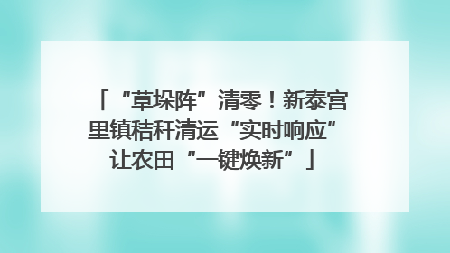 “草垛阵”清零！新泰宫里镇秸秆清运“实时响应”让农田“一键焕新”