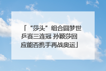 “莎头”组合圆梦世乒赛三连冠 孙颖莎回应能否携手再战奥运