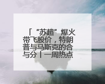“苏超”爆火带飞股价，特朗普与马斯克的合与分丨一周热点回顾