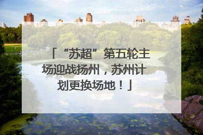 “苏超”第五轮主场迎战扬州，苏州计划更换场地！