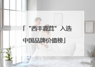 “西丰鹿茸”入选中国品牌价值榜