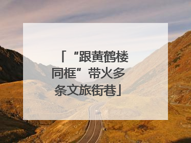 “跟黄鹤楼同框”带火多条文旅街巷