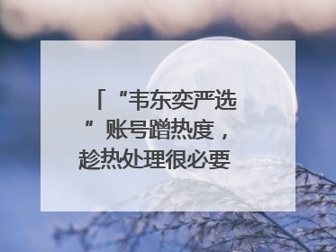 “韦东奕严选”账号蹭热度，趁热处理很必要｜新京报快评