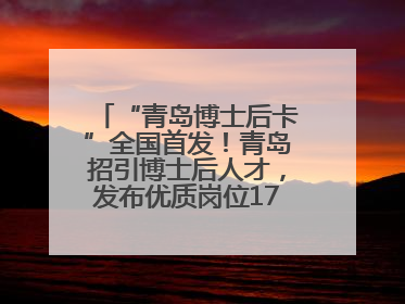 “青岛博士后卡”全国首发！青岛招引博士后人才，发布优质岗位1700余个