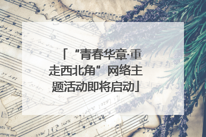 “青春华章·重走西北角”网络主题活动即将启动