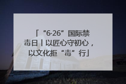 “6·26”国际禁毒日丨以匠心守初心，以文化拒“毒”行