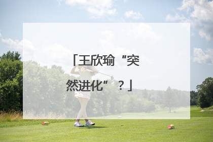 王欣瑜“突然进化”？