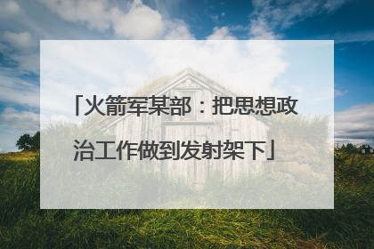 火箭军某部：把思想政治工作做到发射架下