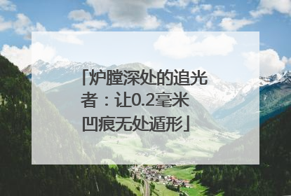 炉膛深处的追光者：让0.2毫米凹痕无处遁形
